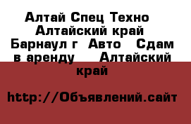 Алтай Спец Техно - Алтайский край, Барнаул г. Авто » Сдам в аренду   . Алтайский край